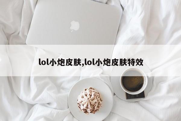 lol小炮皮肤,lol小炮皮肤特效