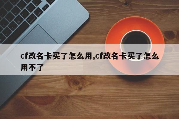 cf改名卡买了怎么用,cf改名卡买了怎么用不了