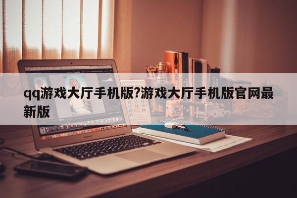 qq游戏大厅手机版?游戏大厅手机版官网最新版