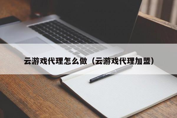 云游戏代理怎么做(云游戏代理加盟)