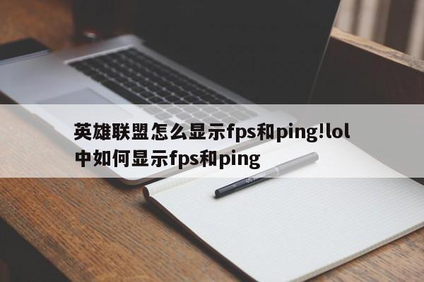 英雄联盟怎么显示fps和ping!lol中如何显示fps和ping