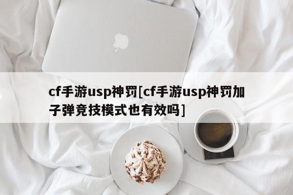 cf手游usp神罚[cf手游usp神罚加子弹竞技模式也有效吗]