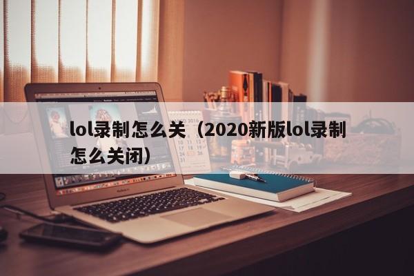 lol录制怎么关（2020新版lol录制怎么关闭）