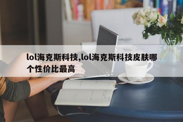lol海克斯科技,lol海克斯科技皮肤哪个性价比最高