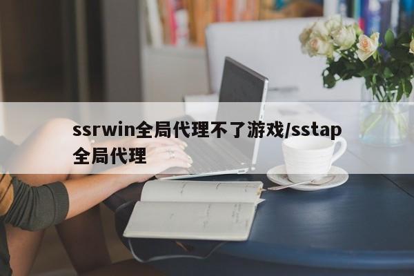 ssrwin全局代理不了游戏/sstap全局代理