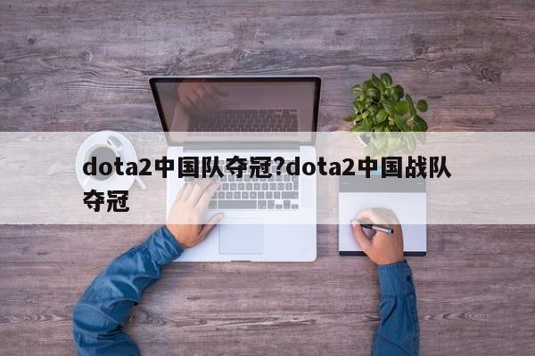 dota2中国队夺冠?dota2中国战队夺冠