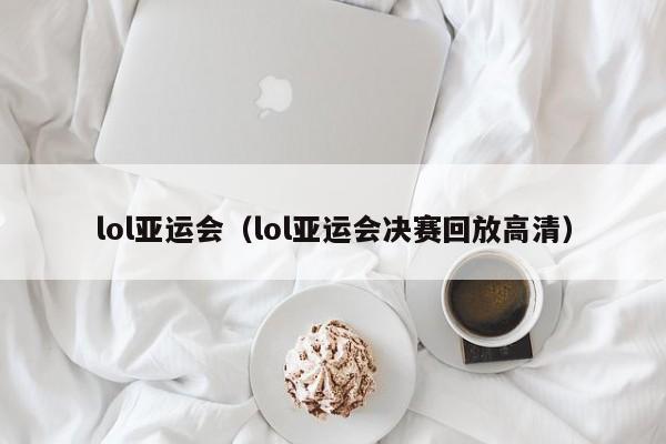 lol亚运会(lol亚运会决赛回放高清)