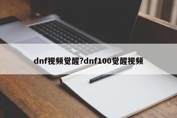dnf视频觉醒?dnf100觉醒视频
