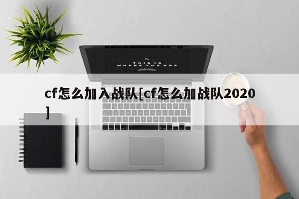 cf怎么加入战队[cf怎么加战队2020]