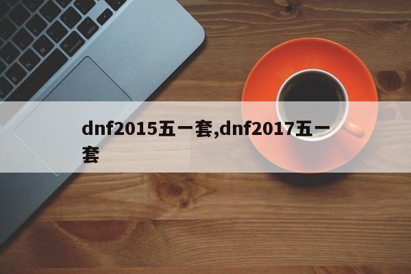 dnf2015五一套,dnf2017五一套