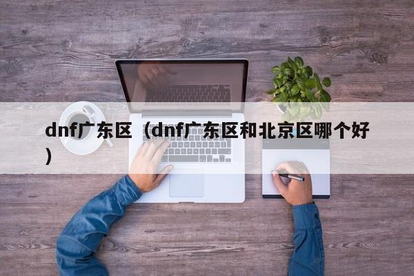 dnf广东区（dnf广东区和北京区哪个好）