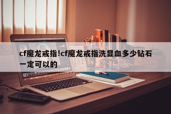cf魔龙戒指!cf魔龙戒指洗显血多少钻石一定可以的