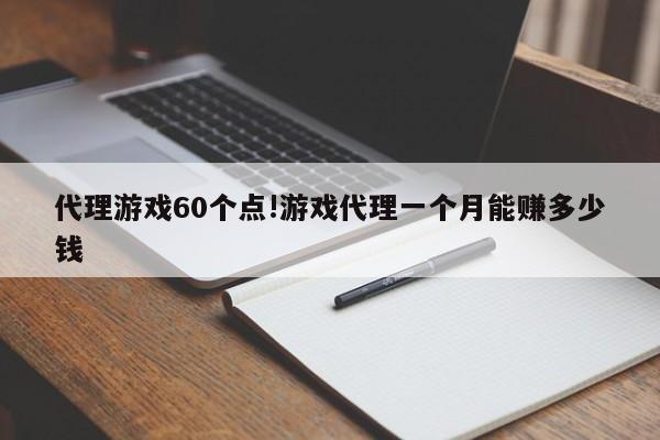 代理游戏60个点!游戏代理一个月能赚多少钱