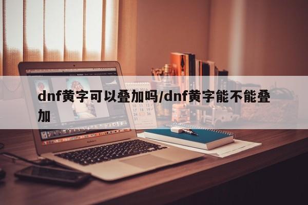 dnf黄字可以叠加吗/dnf黄字能不能叠加