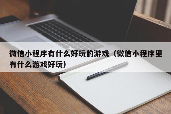 微信小程序有什么好玩的游戏（微信小程序里有什么游戏好玩）