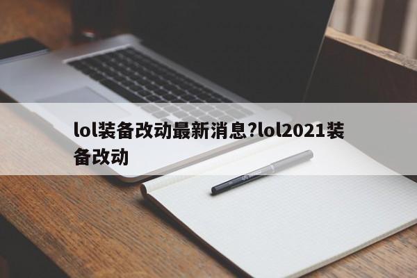 lol装备改动最新消息?lol2021装备改动