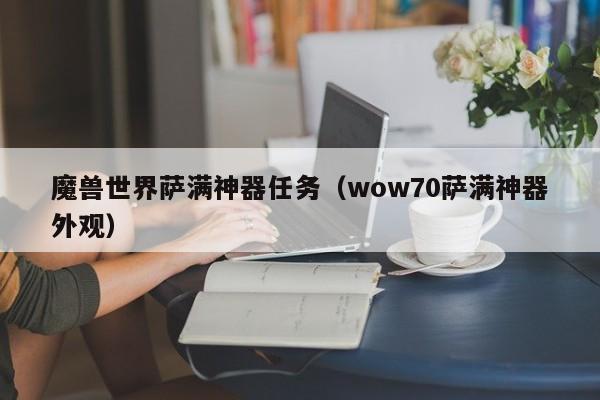 魔兽世界萨满神器任务（wow70萨满神器外观）