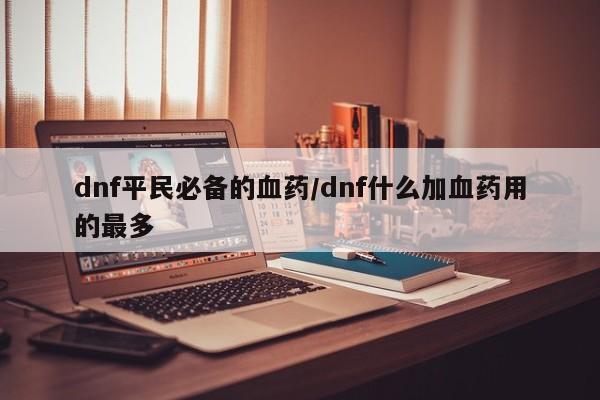 dnf平民必备的血药/dnf什么加血药用的最多
