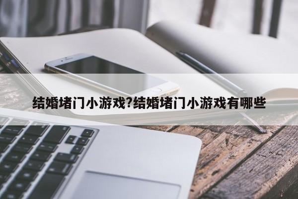 结婚堵门小游戏?结婚堵门小游戏有哪些