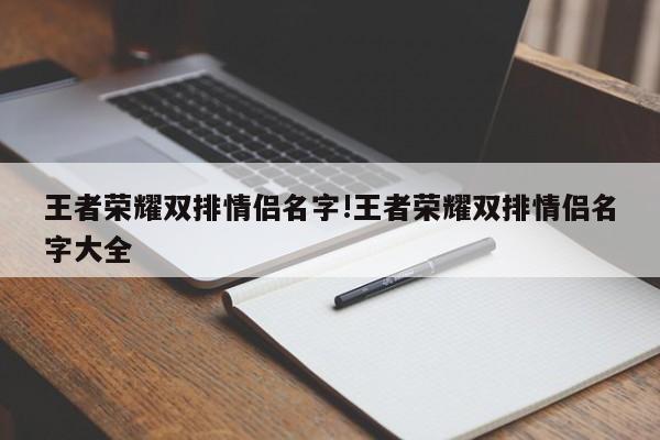 王者荣耀双排情侣名字!王者荣耀双排情侣名字大全
