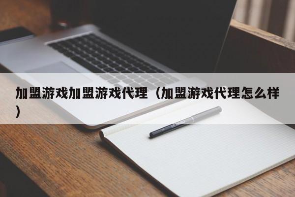 加盟游戏加盟游戏代理（加盟游戏代理怎么样）