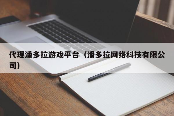 代理潘多拉游戏平台（潘多拉网络科技有限公司）