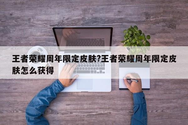王者荣耀周年限定皮肤?王者荣耀周年限定皮肤怎么获得