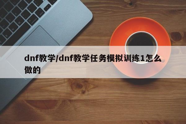 dnf教学/dnf教学任务模拟训练1怎么做的