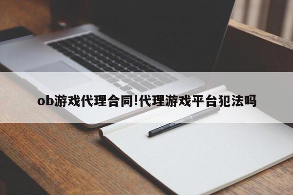 ob游戏代理合同!代理游戏平台犯法吗