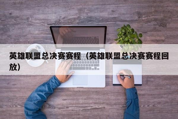 英雄联盟总决赛赛程（英雄联盟总决赛赛程回放）