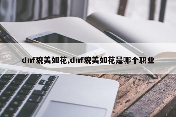 dnf貌美如花,dnf貌美如花是哪个职业