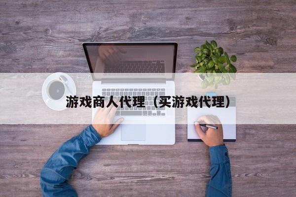 游戏商人代理（买游戏代理）