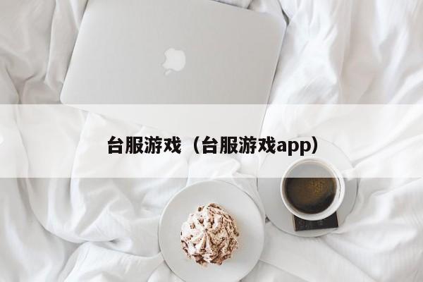 台服游戏（台服游戏app）
