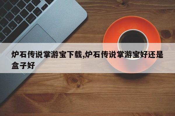 炉石传说掌游宝下载,炉石传说掌游宝好还是盒子好