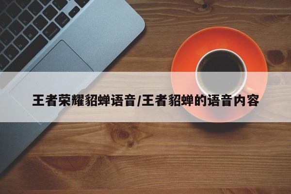 王者荣耀貂蝉语音/王者貂蝉的语音内容