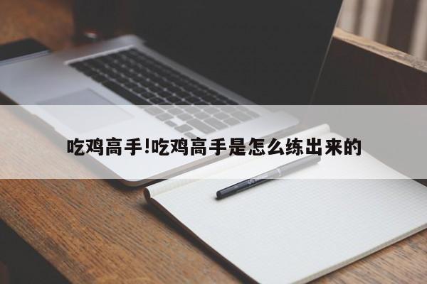 吃鸡高手!吃鸡高手是怎么练出来的