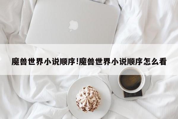 魔兽世界小说顺序!魔兽世界小说顺序怎么看