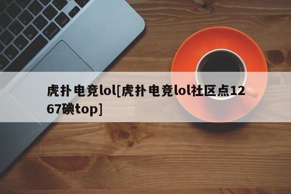 虎扑电竞lol[虎扑电竞lol社区点1267碘top]
