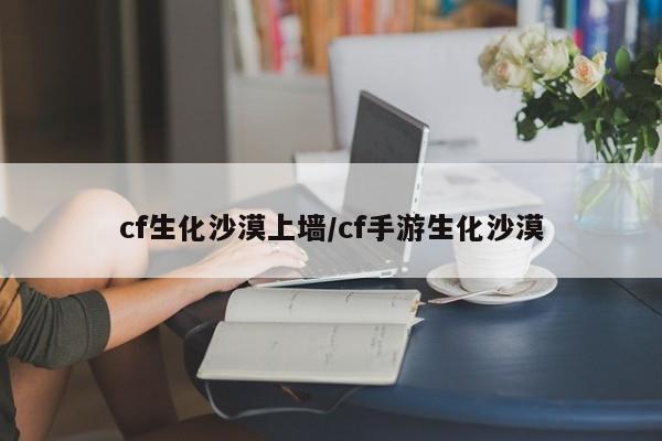 cf生化沙漠上墙/cf手游生化沙漠