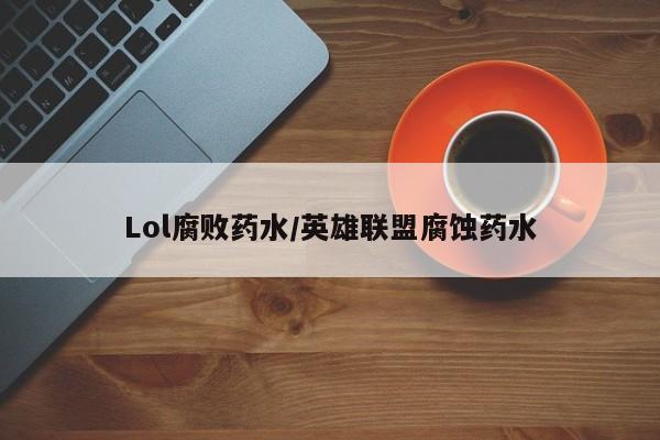 Lol腐败药水/英雄联盟腐蚀药水