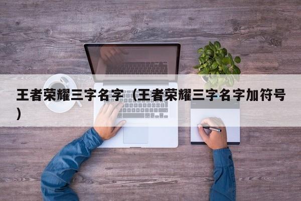王者荣耀三字名字（王者荣耀三字名字加符号）