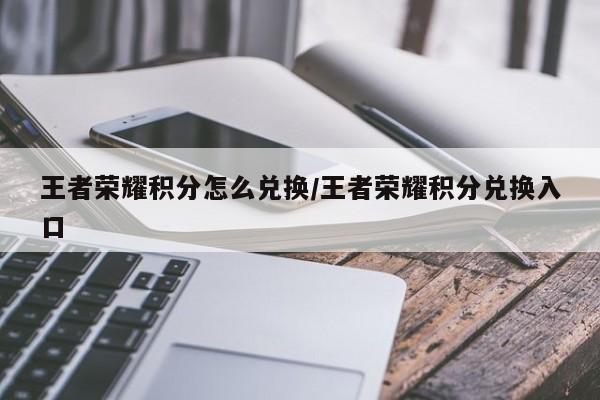 王者荣耀积分怎么兑换/王者荣耀积分兑换入口