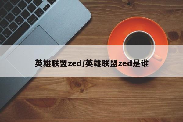 英雄联盟zed/英雄联盟zed是谁