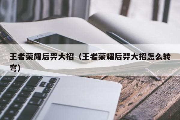 王者荣耀后羿大招（王者荣耀后羿大招怎么转弯）