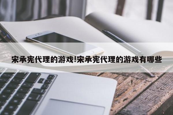 宋承宪代理的游戏!宋承宪代理的游戏有哪些