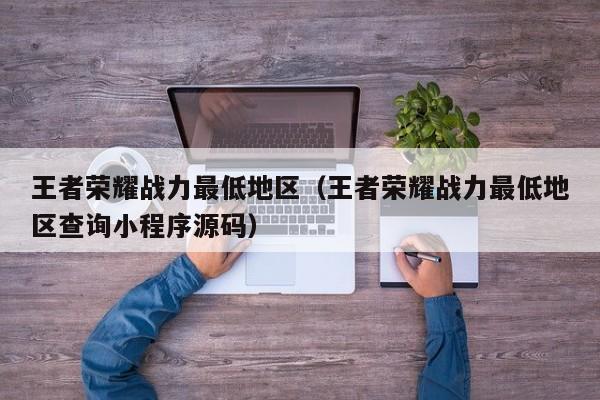 王者荣耀战力最低地区（王者荣耀战力最低地区查询小程序源码）