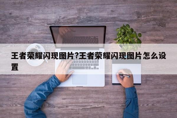 王者荣耀闪现图片?王者荣耀闪现图片怎么设置