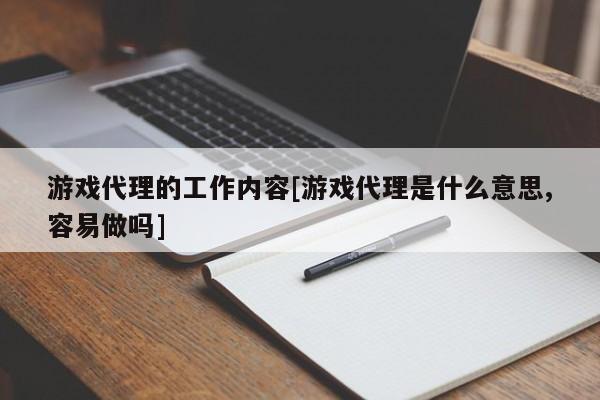 游戏代理的工作内容[游戏代理是什么意思,容易做吗]