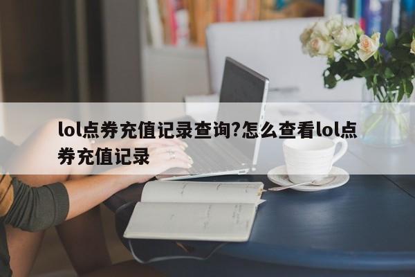 lol点券充值记录查询?怎么查看lol点券充值记录
