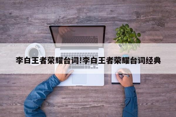 李白王者荣耀台词!李白王者荣耀台词经典